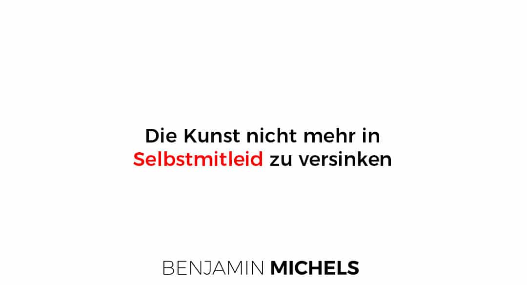 Die Kunst nicht mehr in Selbstmitleid zu versinken