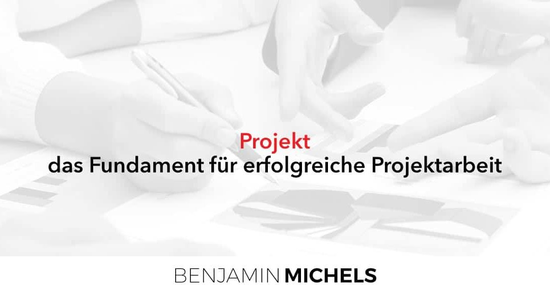 Projekt – das Fundament für erfolgreiche Projektarbeit