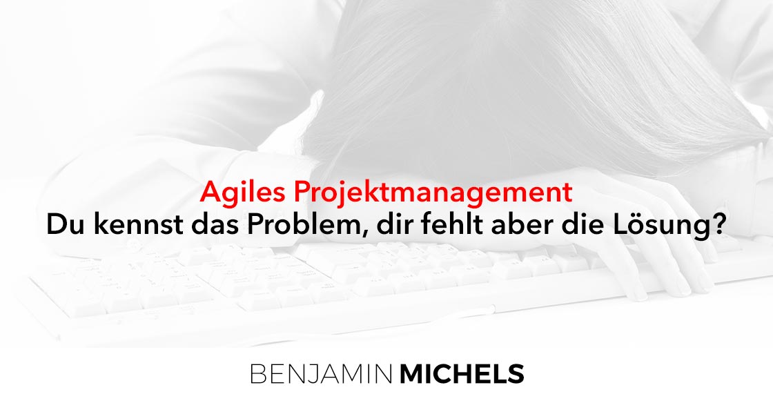 Agiles Projektmanagement - Du kennst das Problem dir, fehlt aber die Lösung?