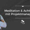 Meditation und Achtsamkeit mit Projektmanagement