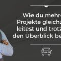Wie du mehrere Projekte gleichzeitig leitest und trotzdem den Überblick behältst.