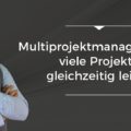 Multiprojektmanagement - viele Projekte gleichzeitig leiten